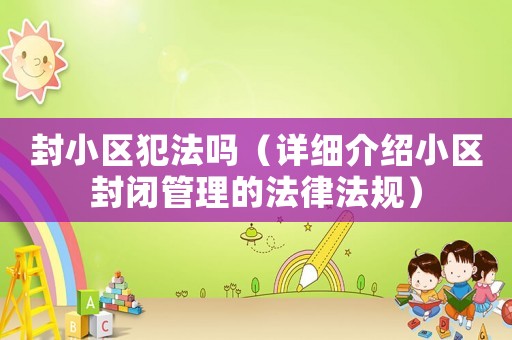 封小區(qū)犯法嗎（詳細(xì)介紹小區(qū)封閉管理的法律法規(guī)）