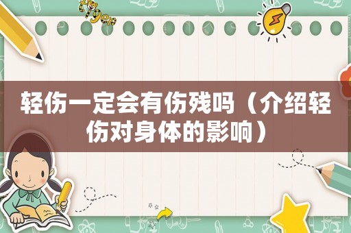 輕傷一定會有傷殘嗎（介紹輕傷對身體的影響）