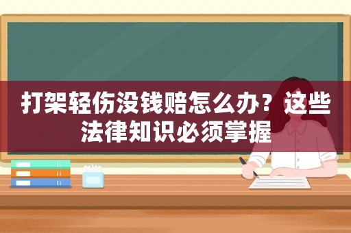 打架輕傷沒錢賠怎么辦？這些法律知識必須掌握