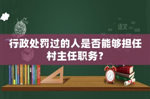 行政處罰過(guò)的人是否能夠擔(dān)任村主任職務(wù)？