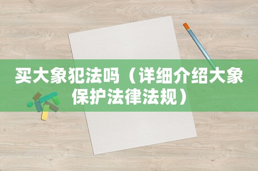 買大象犯法嗎（詳細介紹大象保護法律法規(guī)）