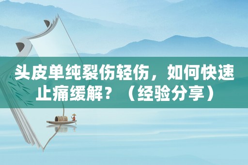 頭皮單純裂傷輕傷，如何快速止痛緩解？（經(jīng)驗分享）