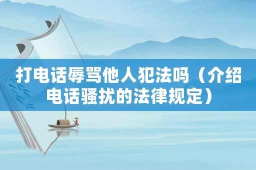 打電話辱罵他人犯法嗎（介紹電話騷擾的法律規(guī)定）