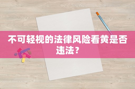 不可輕視的法律風險看黃是否違法？