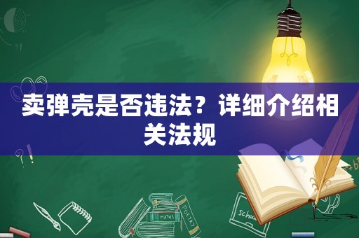 賣彈殼是否違法？詳細(xì)介紹相關(guān)法規(guī)