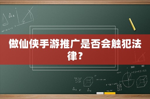 做仙俠手游推廣是否會觸犯法律？