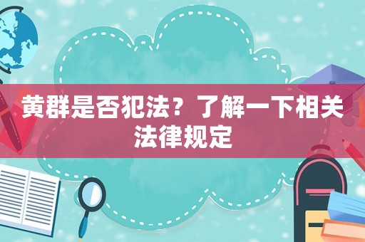 黃群是否犯法？了解一下相關(guān)法律規(guī)定