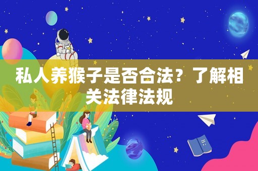 私人養(yǎng)猴子是否合法？了解相關法律法規(guī)