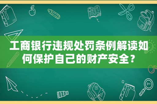 工商銀行違規(guī)處罰條例解讀如何保護(hù)自己的財產(chǎn)安全？