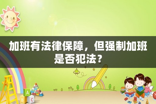 加班有法律保障，但強制加班是否犯法？