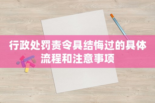 行政處罰責令具結(jié)悔過的具體流程和注意事項