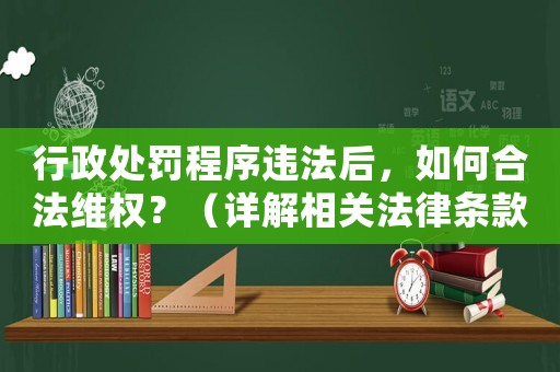 行政處罰程序違法后，如何合法維權(quán)？（詳解相關(guān)法律條款和維權(quán)途徑）