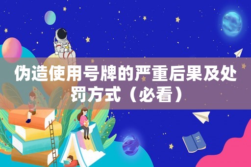 偽造使用號牌的嚴(yán)重后果及處罰方式（必看）