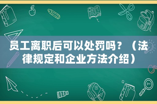 員工離職后可以處罰嗎？（法律規(guī)定和企業(yè)方法介紹）