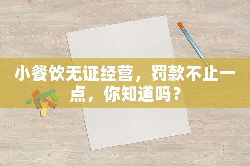 小餐飲無證經(jīng)營，罰款不止一點(diǎn)，你知道嗎？