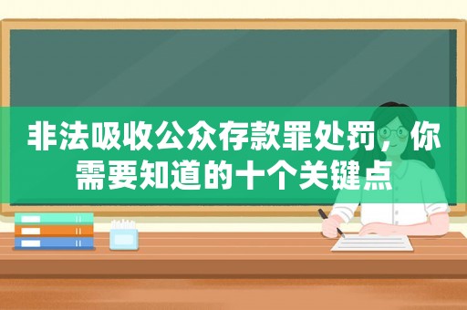 非法吸收公眾存款罪處罰，你需要知道的十個(gè)關(guān)鍵點(diǎn)