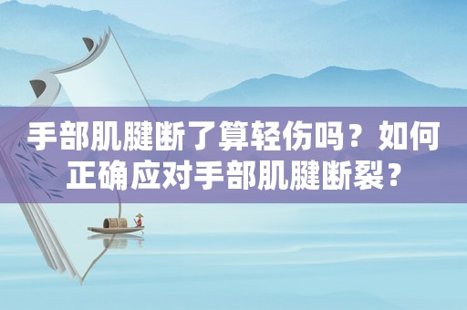 手部肌腱斷了算輕傷嗎？如何正確應(yīng)對(duì)手部肌腱斷裂？