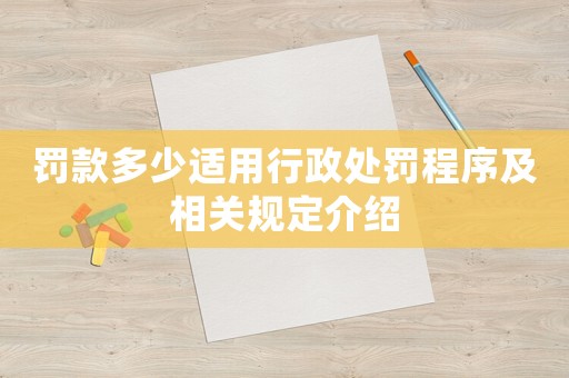 罰款多少適用行政處罰程序及相關(guān)規(guī)定介紹