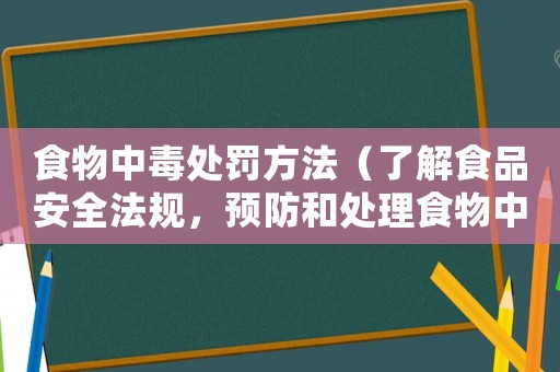 食物中毒處罰方法（了解食品安全法規(guī)，預(yù)防和處理食物中毒事件）
