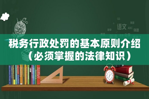稅務(wù)行政處罰的基本原則介紹（必須掌握的法律知識(shí)）