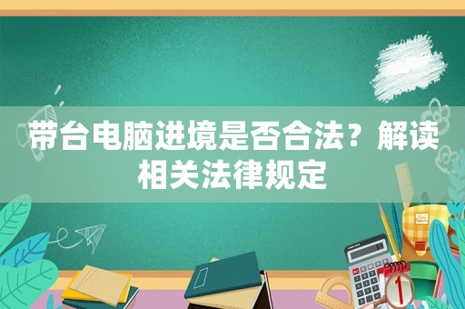 帶臺電腦進(jìn)境是否合法？解讀相關(guān)法律規(guī)定