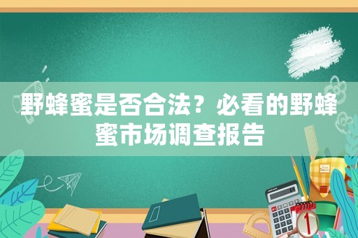 野蜂蜜是否合法？必看的野蜂蜜市場(chǎng)調(diào)查報(bào)告