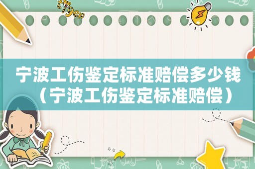 寧波工傷鑒定標(biāo)準(zhǔn)賠償多少錢（寧波工傷鑒定標(biāo)準(zhǔn)賠償）