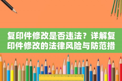 復(fù)印件修改是否違法？詳解復(fù)印件修改的法律風(fēng)險(xiǎn)與防范措施