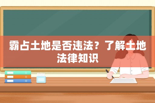霸占土地是否違法？了解土地法律知識(shí)