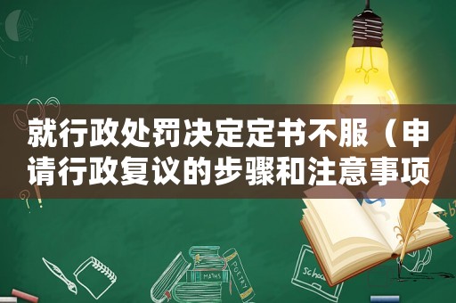 就行政處罰決定定書不服（申請行政復(fù)議的步驟和注意事項(xiàng)）