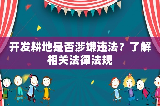 開發(fā)耕地是否涉嫌違法？了解相關法律法規(guī)