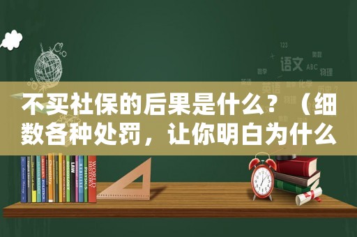 不買社保的后果是什么？（細數(shù)各種處罰，讓你明白為什么一定要交社保）