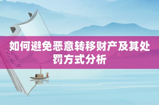 如何避免惡意轉(zhuǎn)移財(cái)產(chǎn)及其處罰方式分析
