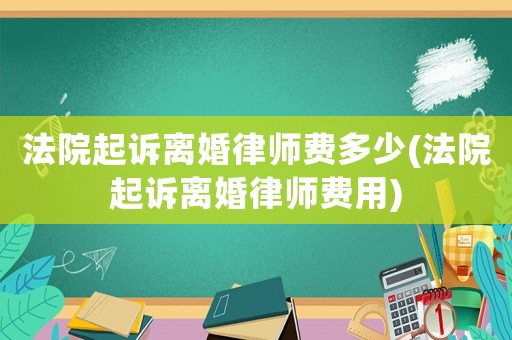 法院起訴離婚律師費多少(法院起訴離婚律師費用)