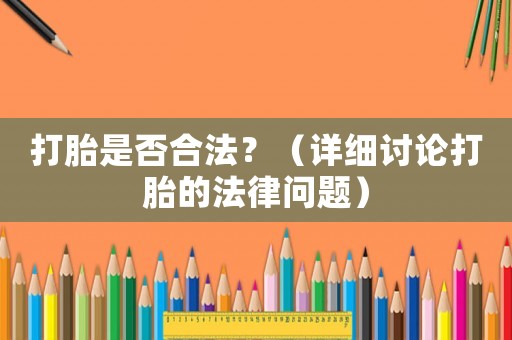 打胎是否合法？（詳細(xì)討論打胎的法律問(wèn)題）