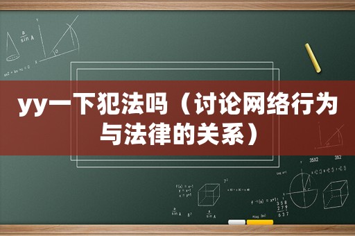 yy一下犯法嗎（討論網(wǎng)絡(luò)行為與法律的關(guān)系）