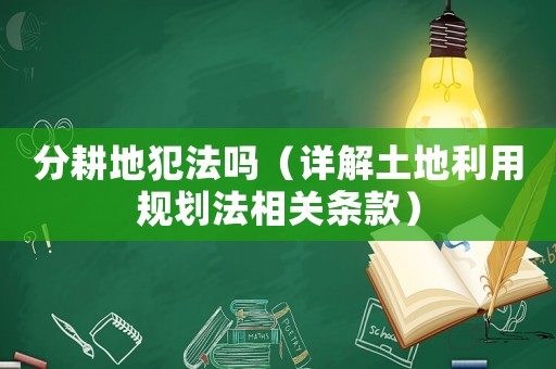 分耕地犯法嗎（詳解土地利用規(guī)劃法相關(guān)條款）