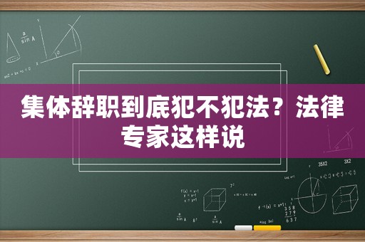 集體辭職到底犯不犯法？法律專(zhuān)家這樣說(shuō)