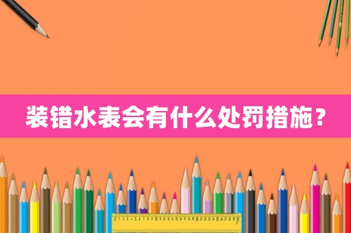 裝錯水表會有什么處罰措施？