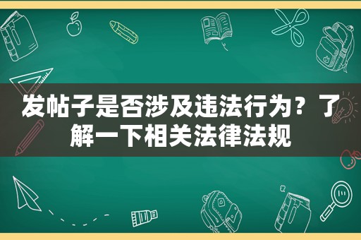 發(fā)帖子是否涉及違法行為？了解一下相關(guān)法律法規(guī)
