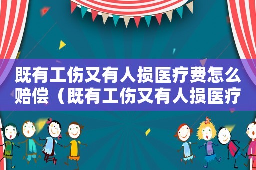 既有工傷又有人損醫(yī)療費(fèi)怎么賠償（既有工傷又有人損醫(yī)療費(fèi)）