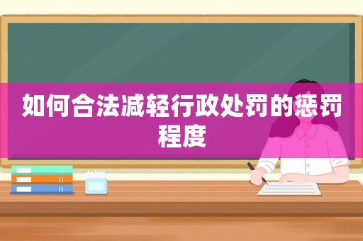 如何合法減輕行政處罰的懲罰程度