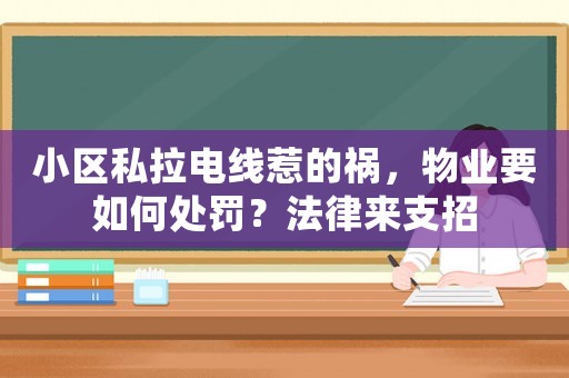 小區(qū)私拉電線惹的禍，物業(yè)要如何處罰？法律來(lái)支招