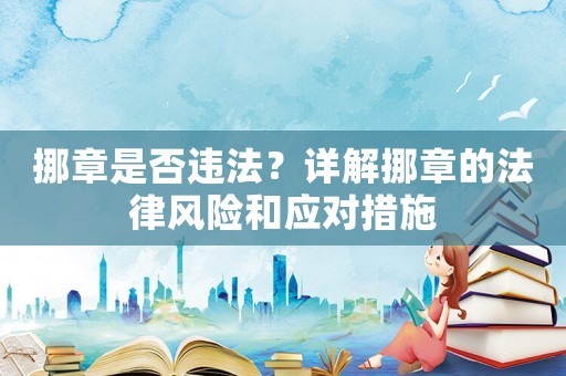 挪章是否違法？詳解挪章的法律風險和應對措施