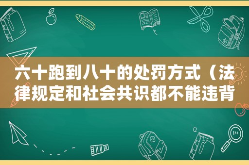 六十跑到八十的處罰方式（法律規(guī)定和社會共識都不能違背）