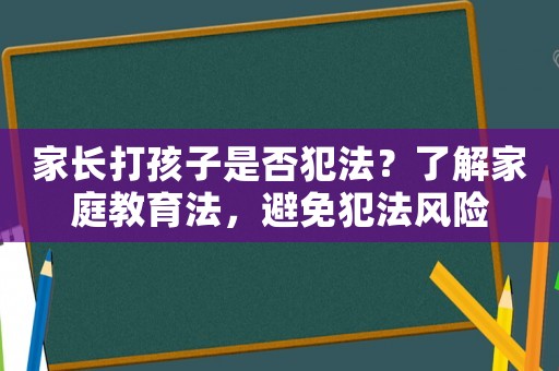 家長打孩子是否犯法？了解家庭教育法，避免犯法風險