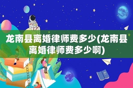 龍南縣離婚律師費(fèi)多少(龍南縣離婚律師費(fèi)多少啊)