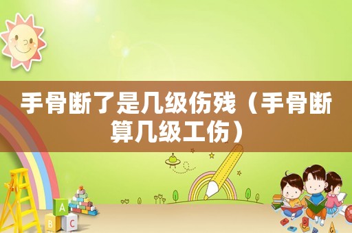 手骨斷了是幾級(jí)傷殘（手骨斷算幾級(jí)工傷）