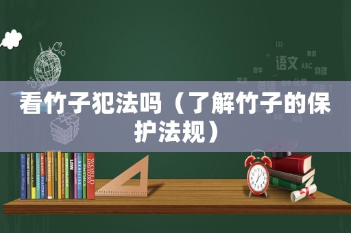 看竹子犯法嗎（了解竹子的保護法規(guī)）