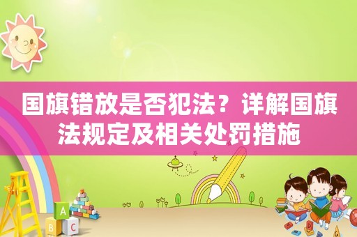 國旗錯放是否犯法？詳解國旗法規(guī)定及相關處罰措施